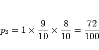\begin{displaymath}
p_3
= 1\times\frac{9}{10}\times\frac{8}{10}
= \frac{72}{100}
\end{displaymath}