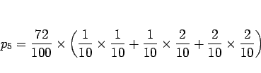 \begin{displaymath}
p_5 = \frac{72}{100}\times\left(
\frac{1}{10}\times\frac{1}...
...10}\times\frac{2}{10}
+\frac{2}{10}\times\frac{2}{10}
\right)
\end{displaymath}