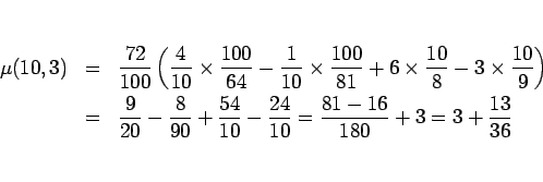 \begin{eqnarray*}\mu(10,3)
&=&
\frac{72}{100}\left(
\frac{4}{10}\times\frac{1...
...frac{24}{10}
=
\frac{81-16}{180}+3
%\\ &=&
=
3+\frac{13}{36}\end{eqnarray*}