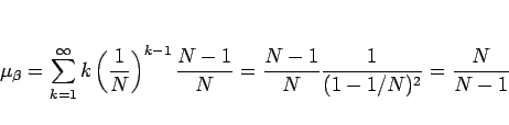\begin{displaymath}
\mu_\beta
= \sum_{k=1}^\infty k\left(\frac{1}{N}\right)^{k-...
...rac{N-1}{N}
= \frac{N-1}{N}\frac{1}{(1-1/N)^2}
= \frac{N}{N-1}
\end{displaymath}