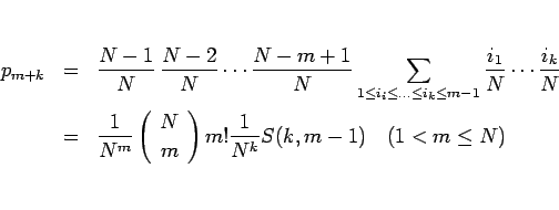 \begin{eqnarray*}p_{m+k}
&=&
\frac{N-1}{N}\,\frac{N-2}{N}\cdots\frac{N-m+1}{N}...
... \end{array}\right)m!\frac{1}{N^k}S(k,m-1)\hspace{1zw}(1<m\leq N)\end{eqnarray*}