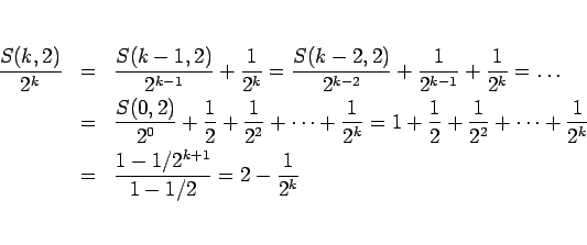 \begin{eqnarray*}\frac{S(k,2)}{2^k}
&=&
\frac{S(k-1,2)}{2^{k-1}}+\frac{1}{2^k}...
...+\frac{1}{2^k}
\\ &=&
\frac{1-1/2^{k+1}}{1-1/2}=2-\frac{1}{2^k}\end{eqnarray*}
