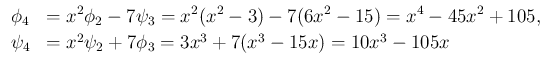 $\displaystyle \begin{array}{ll}
\phi_4
&= \displaystyle x^2\phi_2 -7\psi_3
...
... \psi_4
&= x^2\psi_2 + 7\phi_3
= 3x^3 + 7(x^3-15x)
= 10x^3-105x
\end{array}$
