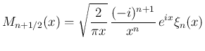 $\displaystyle
M_{n+1/2}(x)
= \sqrt{\frac{2}{\pi x}}\,\frac{(-i)^{n+1}}{x^n}\,e^{ix}\xi_n(x)$