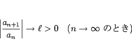 \begin{displaymath}
\left\vert\frac{a_{n+1}}{a_n}\right\vert\rightarrow \ell > 0
\hspace{1zw}(n\rightarrow\infty \mbox{ ΤȤ})
\end{displaymath}