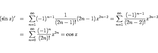 \begin{eqnarray*}(\sin x)'
&=&
\sum_{n=1}^\infty (-1)^{n-1}\frac{1}{(2n-1)!}(...
... \sum_{n=0}^\infty \frac{(-1)^n}{(2n)!}x^{2n}
=
%\\ &=&
\cos x\end{eqnarray*}