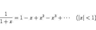 \begin{displaymath}
\frac{1}{1+x}=1-x+x^2-x^3+\cdots\hspace{1zw}(\vert x\vert<1)\end{displaymath}