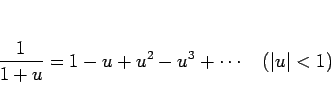 \begin{displaymath}
\frac{1}{1+u}=1-u+u^2-u^3+\cdots\hspace{1zw}(\vert u\vert<1)
\end{displaymath}