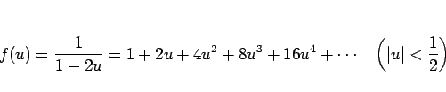 \begin{displaymath}
f(u)=\frac{1}{1-2u}=1+2u+4u^2+8u^3+16u^4+\cdots
\hspace{1zw}\left(\vert u\vert<\frac{1}{2}\right)
\end{displaymath}