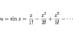 \begin{displaymath}
u=\sin x=\frac{x}{1!}-\frac{x^3}{3!}+\frac{x^5}{5!}-\cdots
\end{displaymath}