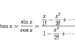 \begin{displaymath}
\tan x=\frac{\sin x}{\cos x}
=\frac{\displaystyle \frac{x}...
...ac{x^3}{3!}+\cdots}{%
\displaystyle 1-\frac{x^2}{2!}+\cdots}
\end{displaymath}