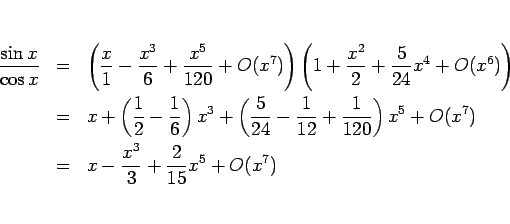 \begin{eqnarray*}\frac{\sin x}{\cos x}
&=&
\left(\frac{x}{1}-\frac{x^3}{6}+\fr...
...ight)x^5+O(x^7)
\\ &=&
x-\frac{x^3}{3}+\frac{2}{15}x^5+O(x^7)
\end{eqnarray*}