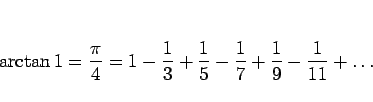 \begin{displaymath}
\arctan 1=\frac{\pi}{4}=1-\frac{1}{3}+\frac{1}{5}-\frac{1}{7}
+\frac{1}{9}-\frac{1}{11}+\ldots
\end{displaymath}