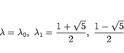 \begin{displaymath}
\lambda=\lambda_0,\ \lambda_1 = \frac{1+\sqrt{5}}{2},\ \frac{1-\sqrt{5}}{2}
\end{displaymath}