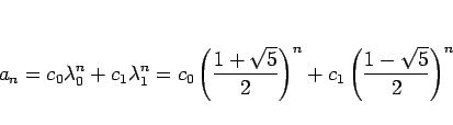 \begin{displaymath}
a_n=c_0\lambda_0^n+c_1\lambda_1^n
=c_0\left(\frac{1+\sqrt{5}}{2}\right)^n+c_1\left(\frac{1-\sqrt{5}}{2}\right)^n
\end{displaymath}