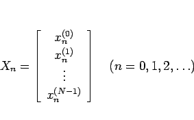 \begin{displaymath}
X_n=\left[\begin{array}{c}x^{(0)}_n\\ x^{(1)}_n\\ \vdots\\ x^{(N-1)}_n\end{array}\right]\hspace{1zw}(n=0,1,2,\ldots)
\end{displaymath}