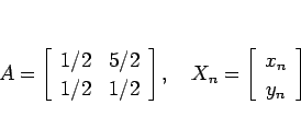 \begin{displaymath}
A=\left[\begin{array}{cc}1/2 & 5/2\\ 1/2 & 1/2\end{array}\r...
...ace{1zw}
X_n=\left[\begin{array}{c}x_n\\ y_n\end{array}\right]\end{displaymath}