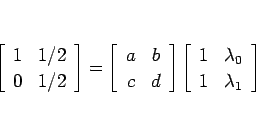 \begin{displaymath}
\left[\begin{array}{cc}1&1/2\\ 0&1/2\end{array}\right]
=\lef...
...t[\begin{array}{cc}1&\lambda_0\\ 1&\lambda_1\end{array}\right]
\end{displaymath}