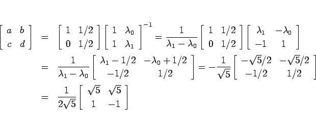\begin{eqnarray*}\left[\begin{array}{cc}a&b\\ c&d\end{array}\right]
&=&
\left...
...\left[\begin{array}{cc}\sqrt{5}&\sqrt{5}\\ 1&-1\end{array}\right]\end{eqnarray*}