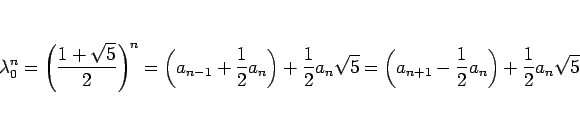\begin{displaymath}
\lambda_0^n
=\left(\frac{1+\sqrt{5}}{2}\right)^n
=\left(a_{n...
...5}
=\left(a_{n+1}-\frac{1}{2}a_n\right)+\frac{1}{2}a_n\sqrt{5}
\end{displaymath}