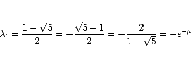 \begin{displaymath}
\lambda_1
=\frac{1-\sqrt{5}}{2}
= -\frac{\sqrt{5}-1}{2}
= -\frac{2}{1+\sqrt{5}}
= -e^{-\mu}
\end{displaymath}