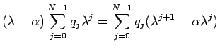 $\displaystyle (\lambda-\alpha)\sum_{j=0}^{N-1}q_j\lambda^j
=
\sum_{j=0}^{N-1}q_j(\lambda^{j+1}-\alpha\lambda^j)$