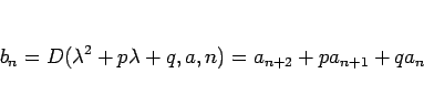 \begin{displaymath}
b_n = D(\lambda^2+p\lambda+q,a,n)=a_{n+2}+pa_{n+1}+qa_n\end{displaymath}