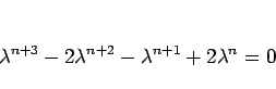 \begin{displaymath}
\lambda^{n+3}-2\lambda^{n+2}-\lambda^{n+1}+2\lambda^n=0
\end{displaymath}
