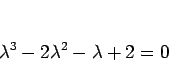 \begin{displaymath}
\lambda^3-2\lambda^2-\lambda+2=0
\end{displaymath}