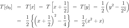 \begin{eqnarray*}T[\phi_0]
&=& T[x]
\ =\ T\left[x+\frac{1}{2}\right]
\ =\ ...
...frac{1}{2}\right)^2-\frac{1}{4}\right\}
\ =\ \frac{1}{2}(x^2+x) \end{eqnarray*}
