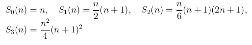 $\displaystyle
\begin{array}{l}
\displaystyle S_0(n)=n,
\hspace{1zw}S_1(n) =...
...{n}{6}(n+1)(2n+1),
\\
\displaystyle S_3(n)=\frac{n^2}{4}(n+1)^2
\end{array}$