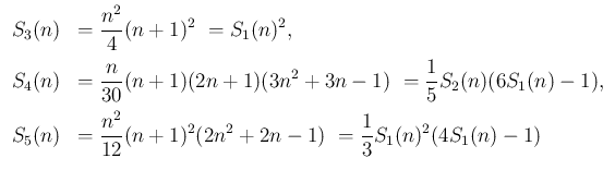 $\displaystyle
\begin{array}{ll}
S_3(n) &= \displaystyle \frac{n^2}{4}(n+1)^2 ...
...rac{n^2}{12}(n+1)^2(2n^2+2n-1)
\ = \frac{1}{3}S_1(n)^2(4S_1(n)-1)
\end{array}$