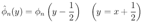 $\displaystyle \hat{\phi}_n(y) = \phi_n\left(y-\frac{1}{2}\right)
\hspace{1zw}\left(y=x+\frac{1}{2}\right)
$