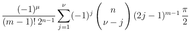 $\displaystyle \frac{(-1)^{\mu}}{(m-1)!\,2^{n-1}}
\sum_{j=1}^\nu(-1)^{j}
\left(\...
...y}{c}
\!\!n\!\! \\  \!\!\nu-j\!\! \end{array}\right)(2j-1)^{m-1}\,\frac{\pi}{2}$
