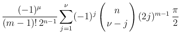 $\displaystyle \frac{(-1)^{\mu}}{(m-1)!\,2^{n-1}}
\sum_{j=1}^\nu(-1)^{j}
\left(\...
...ray}{c}
\!\!n\!\! \\  \!\!\nu-j\!\! \end{array}\right)(2j)^{m-1}\,\frac{\pi}{2}$