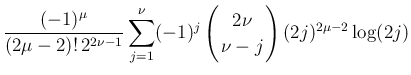 $\displaystyle \frac{(-1)^\mu}{(2\mu-2)!\,2^{2\nu-1}}\sum_{j=1}^\nu(-1)^{j}
\lef...
...rray}{c}
\!\!2\nu\!\! \\  \!\!\nu-j\!\! \end{array}\right)(2j)^{2\mu-2}\log(2j)$