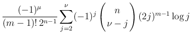 $\displaystyle \frac{(-1)^{\mu}}{(m-1)!\,2^{n-1}}
\sum_{j=2}^\nu(-1)^{j}
\left(\begin{array}{c}
\!\!n\!\! \\  \!\!\nu-j\!\! \end{array}\right)(2j)^{m-1}\log j$