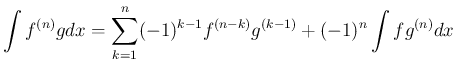 $\displaystyle
\int f^{(n)}g dx
= \sum_{k=1}^n (-1)^{k-1}f^{(n-k)}g^{(k-1)} + (-1)^n\int fg^{(n)}dx$