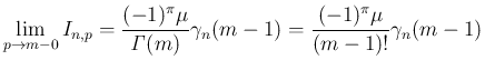$\displaystyle \lim_{p\rightarrow m-0}I_{n,p}
= \frac{(-1)^\pi\mu}{\mathit{\Gamma}(m)}\gamma_{n}(m-1)
= \frac{(-1)^\pi\mu}{(m-1)!}\gamma_{n}(m-1)
$