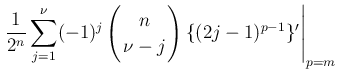 $\displaystyle \left.\frac{1}{2^n}\sum_{j=1}^{\nu}
(-1)^j\left(\begin{array}{c}
\!\!n\!\! \\  \!\!\nu-j\!\! \end{array}\right)\{(2j-1)^{p-1}\}'\right\vert _{p=m}$