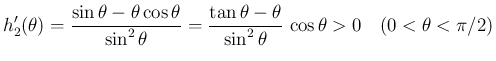 $\displaystyle h_2'(\theta)
= \frac{\sin\theta-\theta\cos\theta}{\sin^2\theta}
...
...{\tan\theta-\theta}{\sin^2\theta}\,\cos\theta > 0
\hspace{1zw}(0<\theta<\pi/2)
$