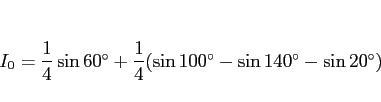 \begin{displaymath}
I_0
= \frac{1}{4}\sin\mbox{$60^\circ$}
+ \frac{1}{4}(\sin\mbox{$100^\circ$} - \sin\mbox{$140^\circ$} - \sin\mbox{$20^\circ$})
\end{displaymath}