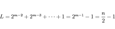 \begin{displaymath}
L
= 2^{m-2} + 2^{m-3} + \cdots + 1
= 2^{m-1} - 1
= \frac{n}{2}-1
\end{displaymath}