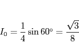 \begin{displaymath}
I_0 = \frac{1}{4}\sin\mbox{$60^\circ$} = \frac{\sqrt{3}}{8}\end{displaymath}