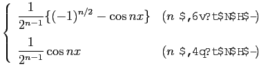 $\displaystyle \left\{\begin{array}{ll}
\displaystyle \frac{1}{2^{n-1}}\{(-1)^{n...
...ystyle \frac{1}{2^{n-1}}\cos nx & (\mbox{$n$\ ΤȤ})
\end{array}\right.$