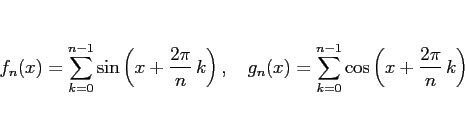 \begin{displaymath}
f_n(x) = \sum_{k=0}^{n-1}\sin\left(x+\frac{2\pi}{n}\,k\right...
...
g_n(x) = \sum_{k=0}^{n-1}\cos\left(x+\frac{2\pi}{n}\,k\right)
\end{displaymath}