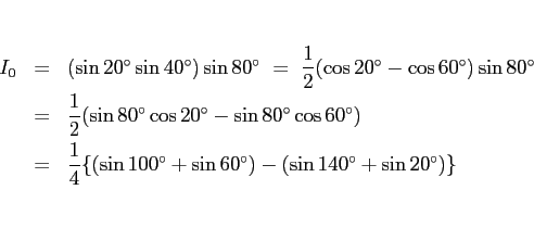 \begin{eqnarray*}I_0
&=&
(\sin\mbox{$20^\circ$}\sin\mbox{$40^\circ$})\sin\mbox...
...$60^\circ$}) - (\sin\mbox{$140^\circ$} + \sin\mbox{$20^\circ$})\}\end{eqnarray*}