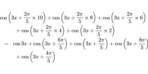 \begin{eqnarray*}\lefteqn{%
\cos\left(3x+\frac{2\pi}{5}\times 10\right)
+\cos\...
...}{5}\right)
\\ &&
\mbox{ }
+\cos\left(3x+\frac{4\pi}{5}\right)\end{eqnarray*}