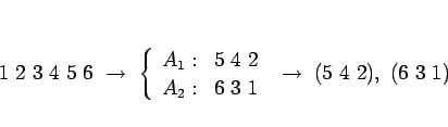 \begin{displaymath}
1 2 3 4 5 6 \rightarrow
 \left\{\begin{array}{ll}
A_...
... 6 3 1\end{array}\right. \rightarrow (5 4 2), (6 3 1)
\end{displaymath}
