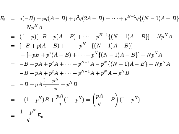 \begin{eqnarray*}E_5
&=&
q(-B)+pq(A-B)+p^2q(2A-B)+\cdots +p^{N-1}q\{(N-1)A-B\}...
...=
\left(\frac{pA}{q}-B\right)(1-p^N)
 &=&
\frac{1-p^N}{q}E_0\end{eqnarray*}